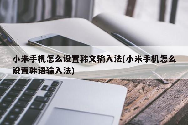流年算命最准的免费网站(小米手机怎么设置韩文输入法|小米手机怎么设置韩语输入法)
